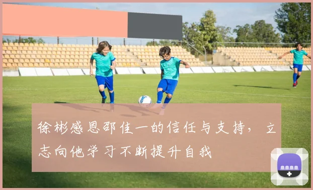 徐彬感恩邵佳一的信任与支持，立志向他学习不断提升自我