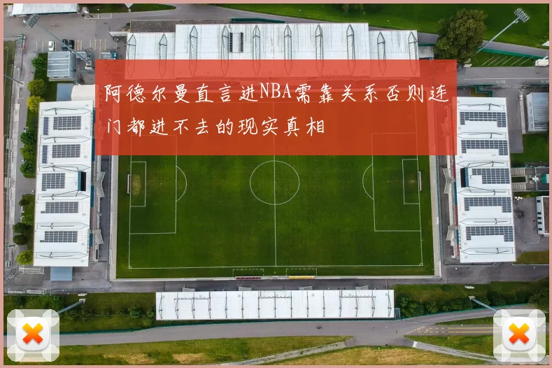 阿德尔曼直言进NBA需靠关系否则连门都进不去的现实真相