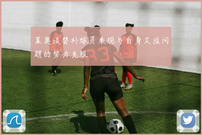 莱奥谈替补球员表现与自身炎症问题的努力克服