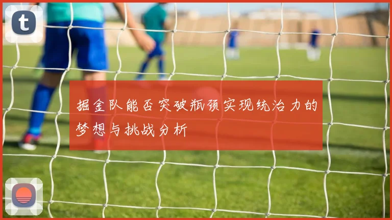掘金队能否突破瓶颈实现统治力的梦想与挑战分析