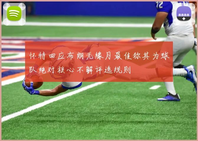 怀特回应布朗无缘月最佳称其为球队绝对核心不解评选规则