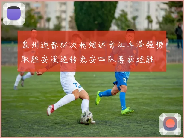泉州迎春杯次轮综述晋江丰泽强势取胜安溪逆转惠安四队喜获连胜